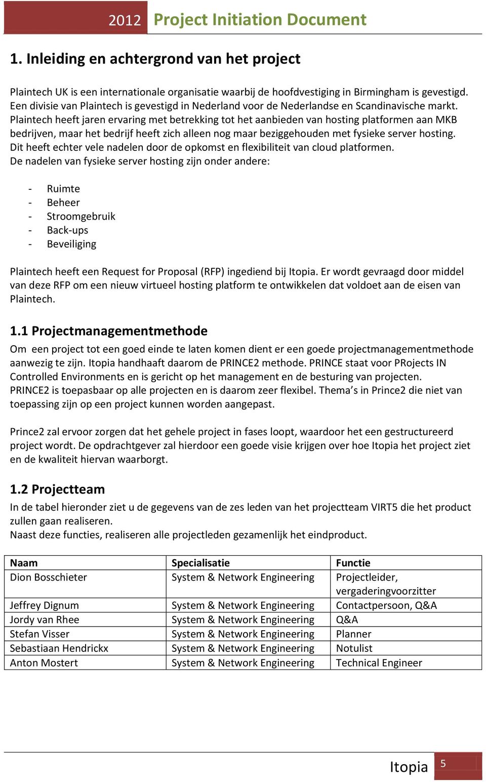 Plaintech heeft jaren ervaring met betrekking tot het aanbieden van hosting platformen aan MKB bedrijven, maar het bedrijf heeft zich alleen nog maar beziggehouden met fysieke server hosting.