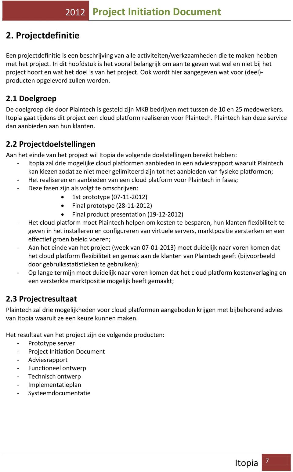 Ook wordt hier aangegeven wat voor (deel)- producten opgeleverd zullen worden. 2.1 Doelgroep De doelgroep die door Plaintech is gesteld zijn MKB bedrijven met tussen de 10 en 25 medewerkers.