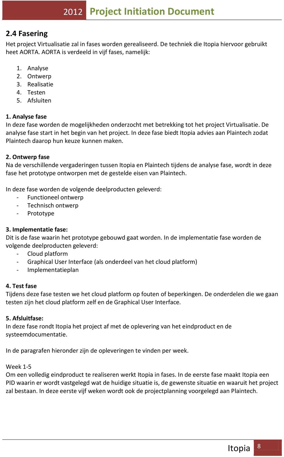 De analyse fase start in het begin van het project. In deze fase biedt advies aan Plaintech zodat Plaintech daarop hun keuze kunnen maken. 2.