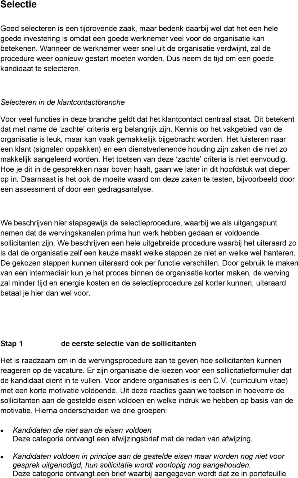 Selecteren in de klantcontactbranche Voor veel functies in deze branche geldt dat het klantcontact centraal staat. Dit betekent dat met name de zachte criteria erg belangrijk zijn.