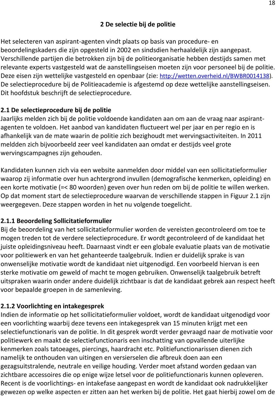 Deze eisen zijn wettelijke vastgesteld en openbaar (zie: http://wetten.overheid.nl/bwbr0014138). De selectieprocedure bij de Politieacademie is afgestemd op deze wettelijke aanstellingseisen.