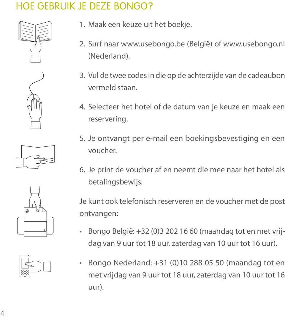 Je ontvangt per e-mail een boekingsbevestiging en een voucher. 6. Je print de voucher af en neemt die mee naar het hotel als betalingsbewijs.