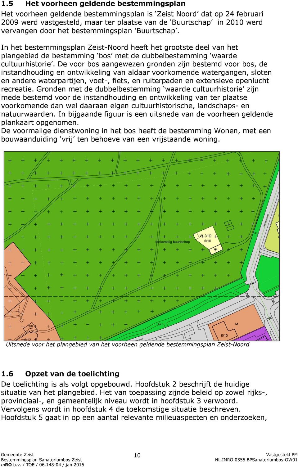 De voor bos aangewezen gronden zijn bestemd voor bos, de instandhouding en ontwikkeling van aldaar voorkomende watergangen, sloten en andere waterpartijen, voet-, fiets, en ruiterpaden en extensieve