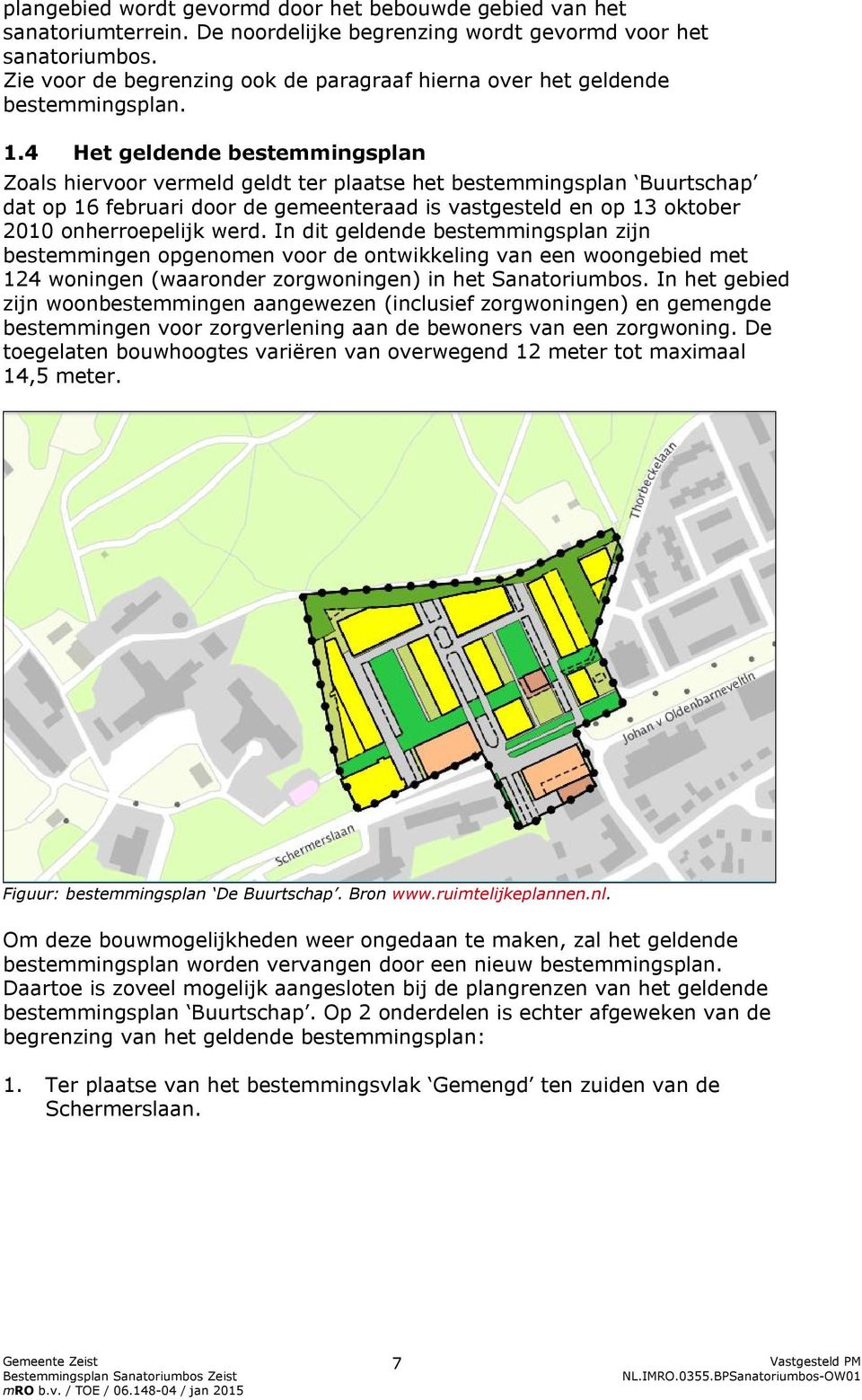 4 Het geldende bestemmingsplan Zoals hiervoor vermeld geldt ter plaatse het bestemmingsplan Buurtschap dat op 16 februari door de gemeenteraad is vastgesteld en op 13 oktober 2010 onherroepelijk werd.