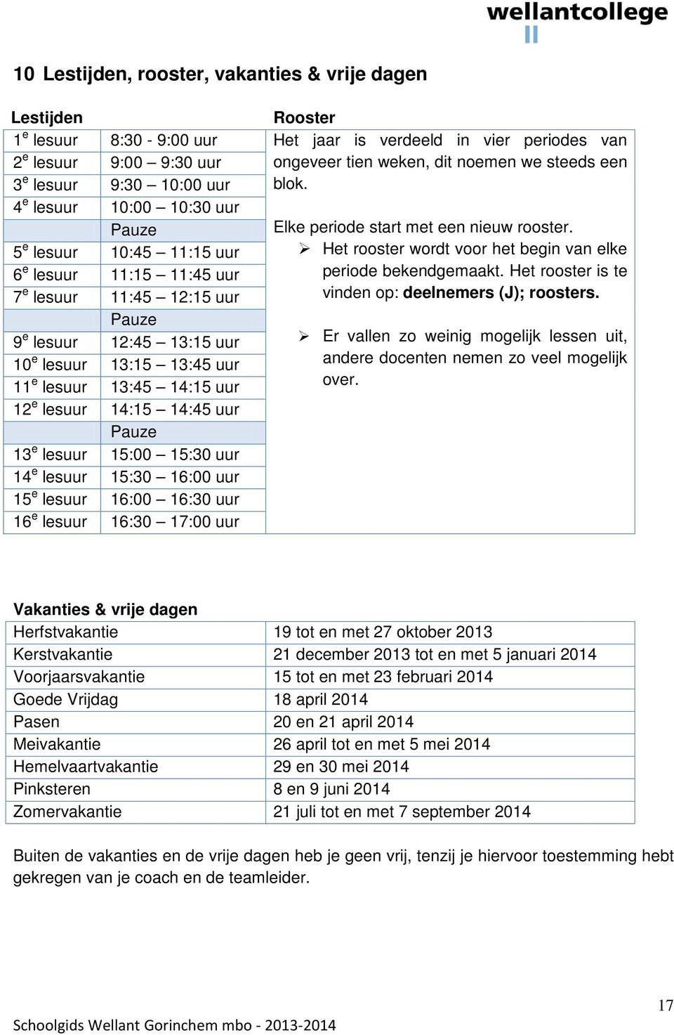 10 e lesuur 13:15 13:45 uur 11 e lesuur 13:45 14:15 uur 12 e lesuur 14:15 14:45 uur Pauze 13 e lesuur 15:00 15:30 uur 14 e lesuur 15:30 16:00 uur 15 e lesuur 16:00 16:30 uur 16 e lesuur 16:30 17:00