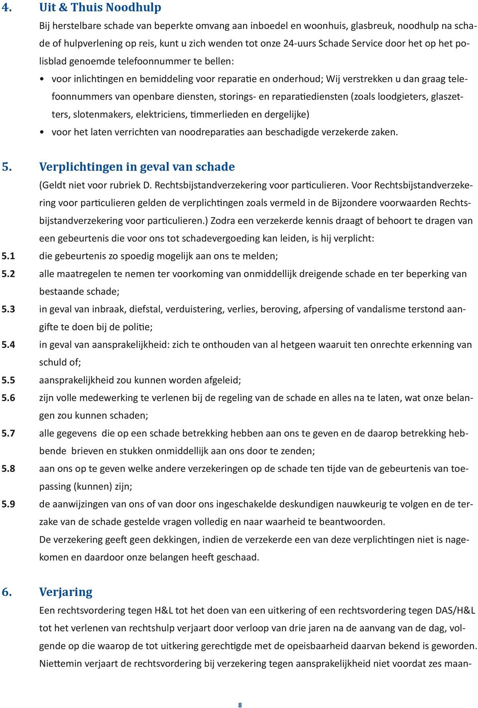 en reparatiediensten (zoals loodgieters, glaszetters, slotenmakers, elektriciens, timmerlieden en dergelijke) voor het laten verrichten van noodreparaties aan beschadigde verzekerde zaken. 5.