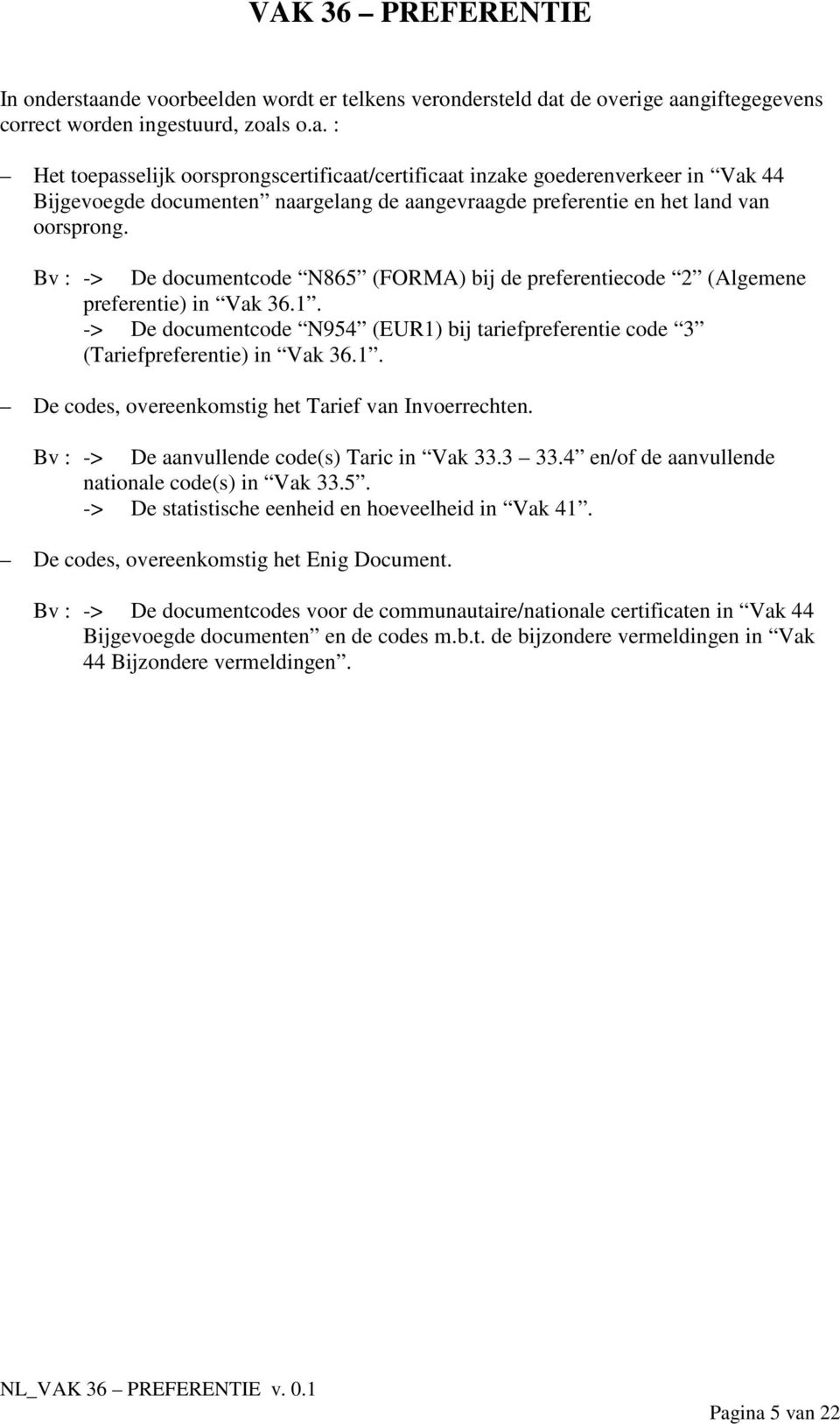 Bv : -> De aanvullende code(s) Taric in Vak 33.3 33.4 en/of de aanvullende nationale code(s) in Vak 33.5. -> De statistische eenheid en hoeveelheid in Vak 41.