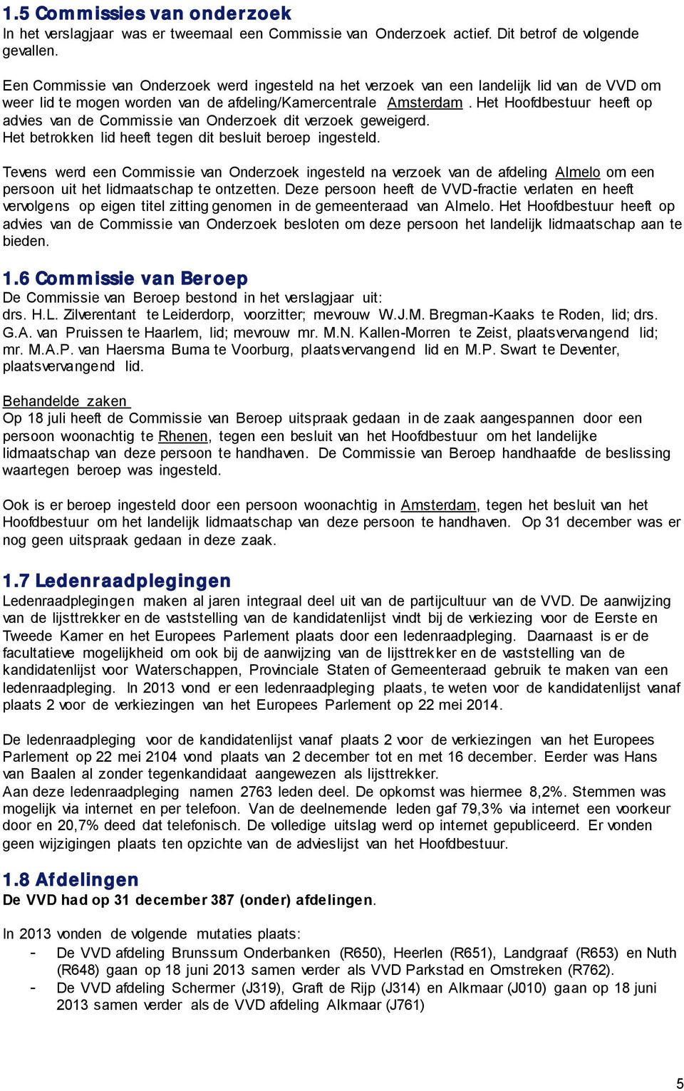 Het Hoofdbestuur heeft op advies van de Commissie van Onderzoek dit verzoek geweigerd. Het betrokken lid heeft tegen dit besluit beroep ingesteld.