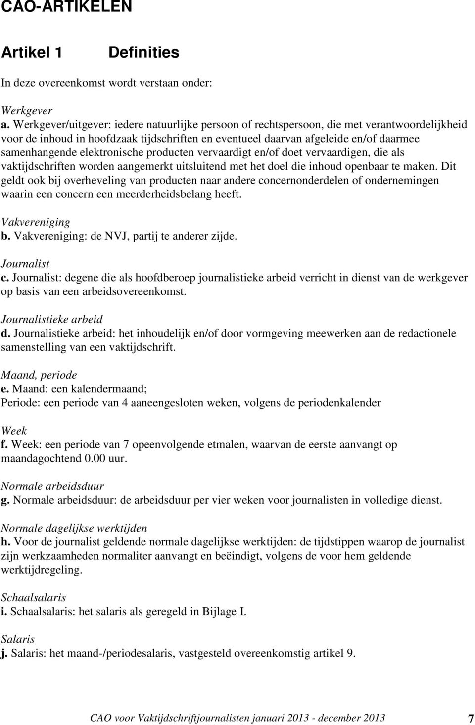 elektronische producten vervaardigt en/of doet vervaardigen, die als vaktijdschriften worden aangemerkt uitsluitend met het doel die inhoud openbaar te maken.