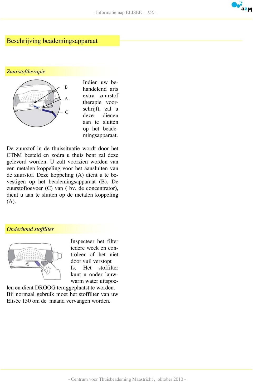 Deze koppeling (A) dient u te bevestigen op het beademingsapparaat (B). De zuurstoftoevoer (C) van ( bv. de concentrator), dient u aan te sluiten op de metalen koppeling (A).