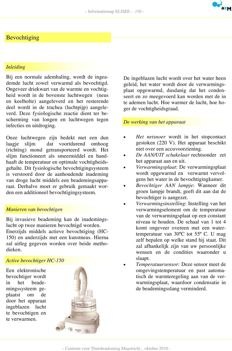 Deze fysiologische reactie dient ter bescherming van longen en luchtwegen tegen infecties en uitdroging.