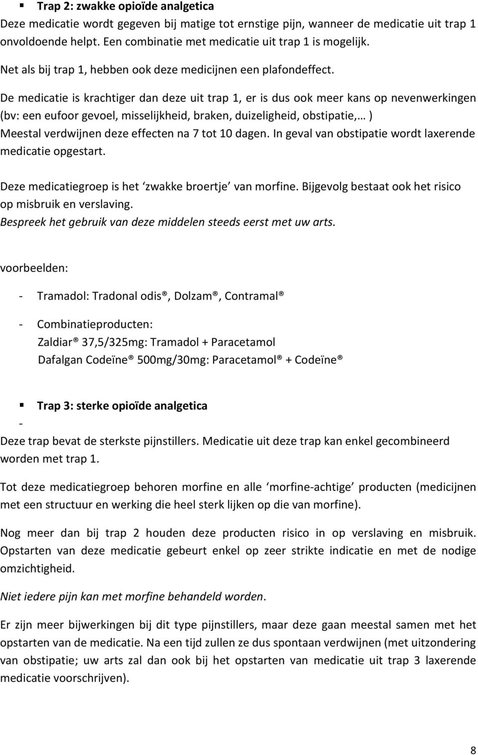 De medicatie is krachtiger dan deze uit trap 1, er is dus ook meer kans op nevenwerkingen (bv: een eufoor gevoel, misselijkheid, braken, duizeligheid, obstipatie, ) Meestal verdwijnen deze effecten