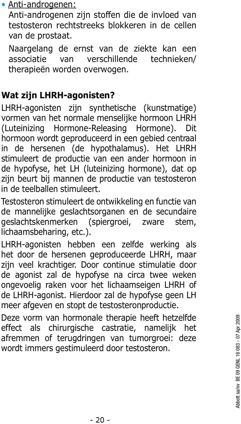 LHRH-agonisten zijn synthetische (kunstmatige) vormen van het normale menselijke hormoon LHRH (Luteinizing Hormone-Releasing Hormone).