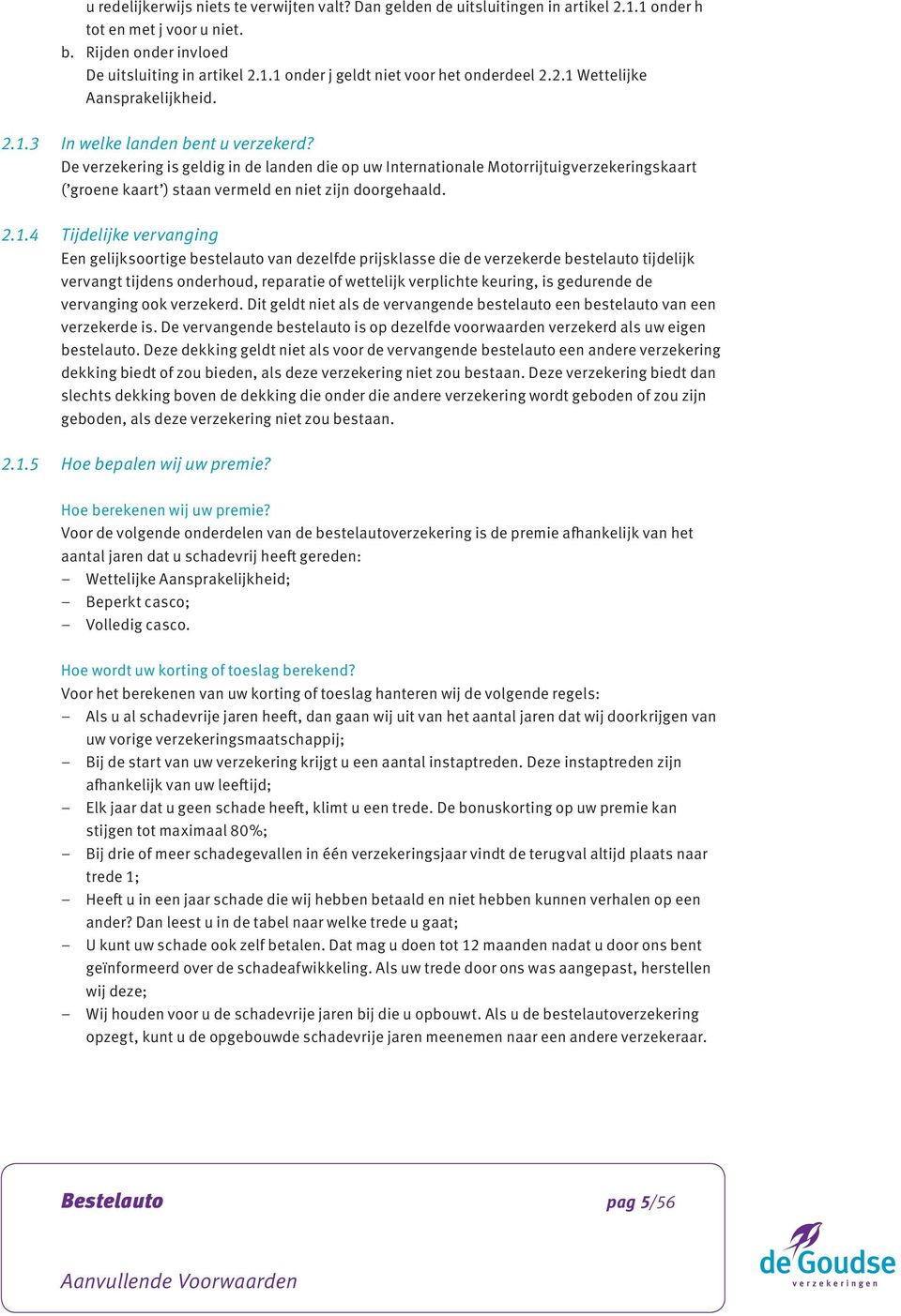 De verzekering is geldig in de landen die op uw Internationale Motorrijtuigverzekeringskaart ( groene kaart ) staan vermeld en niet zijn doorgehaald. 2.1.