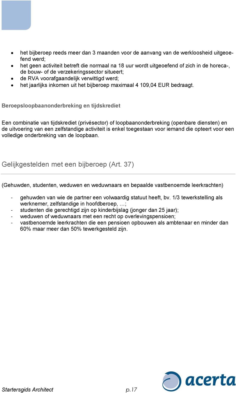 Beroepsloopbaanonderbreking en tijdskrediet Een combinatie van tijdskrediet (privésector) of loopbaanonderbreking (openbare diensten) en de uitvoering van een zelfstandige activiteit is enkel