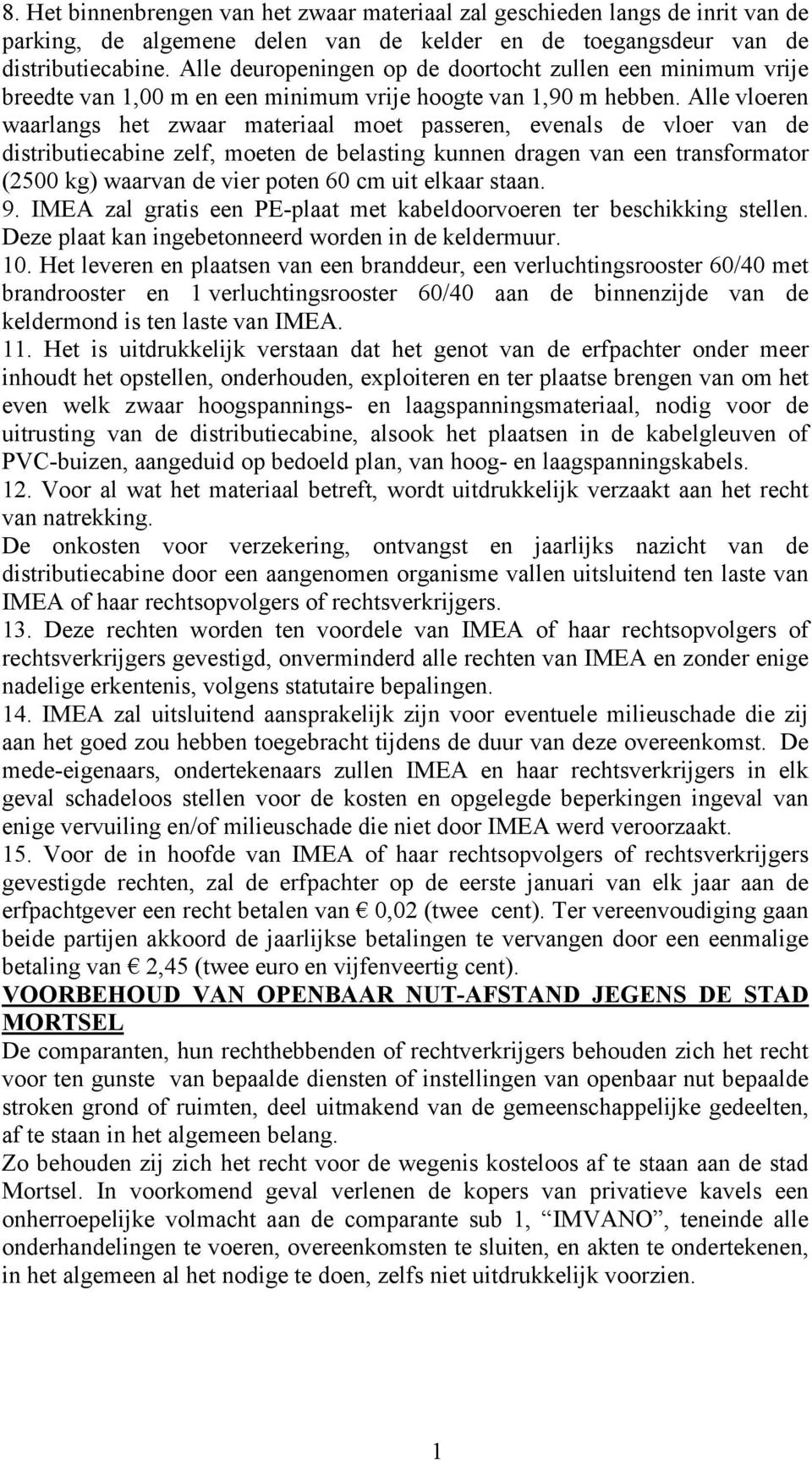 Alle vloeren waarlangs het zwaar materiaal moet passeren, evenals de vloer van de distributiecabine zelf, moeten de belasting kunnen dragen van een transformator (2500 kg) waarvan de vier poten 60 cm