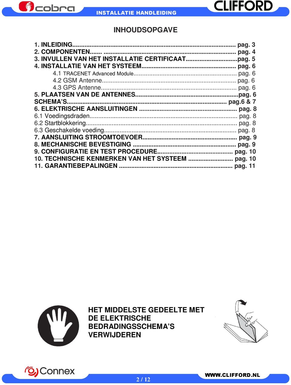 1 Voedingsdraden... pag. 8 6.2 Startblokkering... pag. 8 6.3 Geschakelde voeding... pag. 8 7. AANSLUITING STROOMTOEVOER... pag. 9 8. MECHANISCHE BEVESTIGING... pag. 9 9.