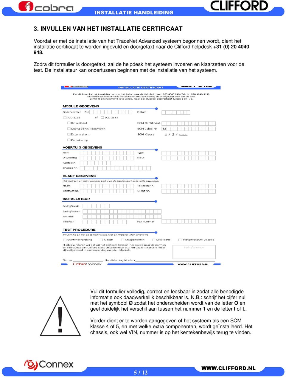 De installateur kan ondertussen beginnen met de installatie van het systeem. Vul dit formulier volledig, correct en leesbaar in zodat alle benodigde informatie ook daadwerkelijk beschikbaar is. N.B.