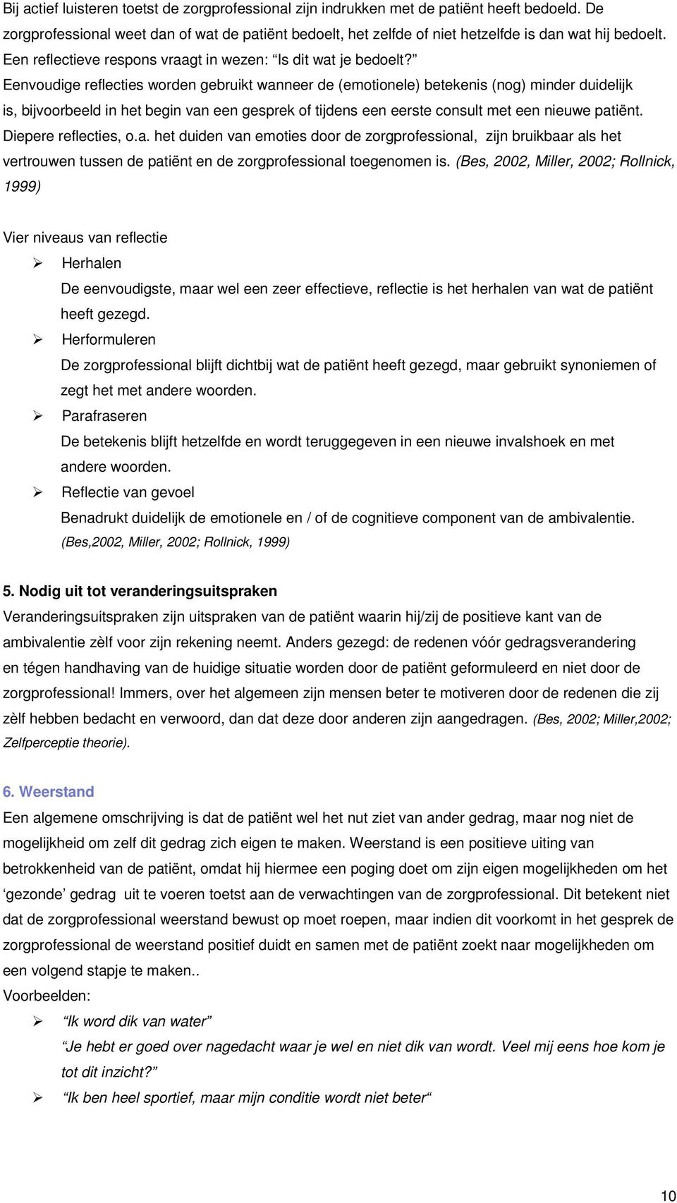 Eenvoudige reflecties worden gebruikt wanneer de (emotionele) betekenis (nog) minder duidelijk is, bijvoorbeeld in het begin van een gesprek of tijdens een eerste consult met een nieuwe patiënt.