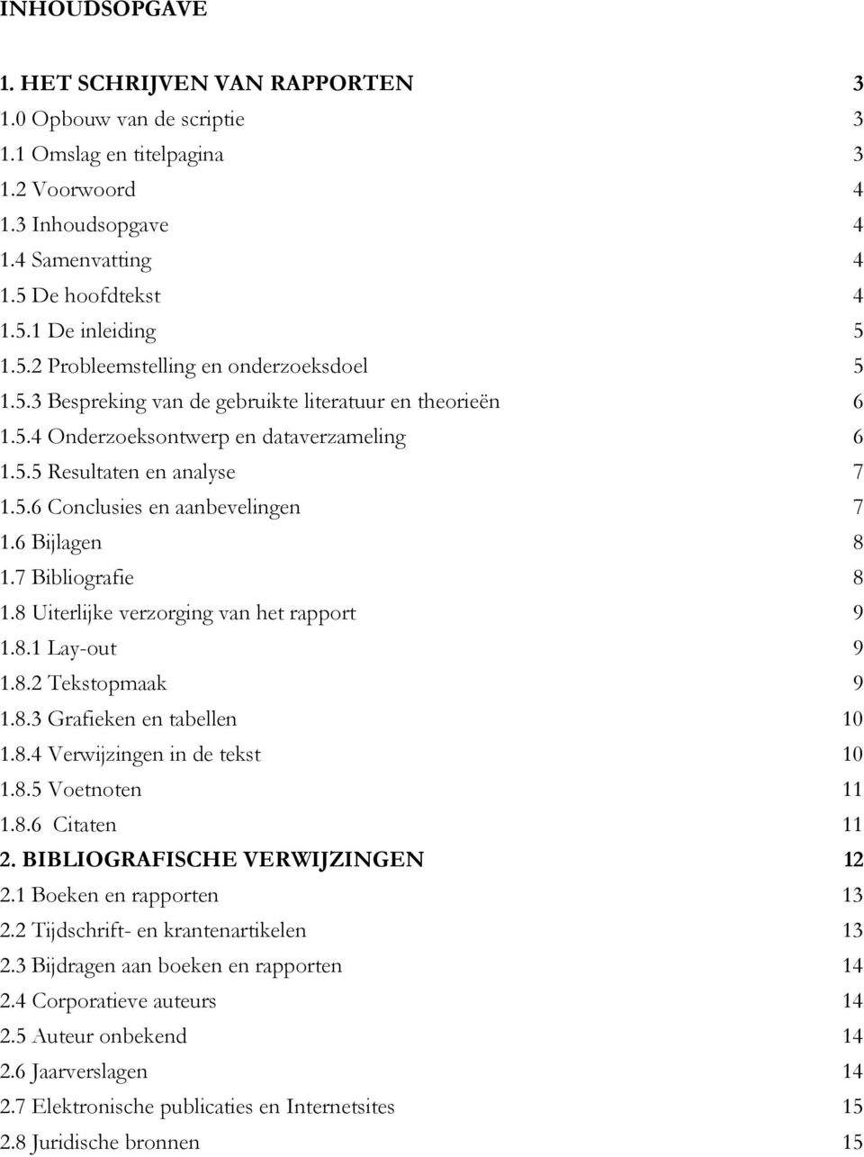 6 Bijlagen 8 1.7 Bibliografie 8 1.8 Uiterlijke verzorging van het rapport 9 1.8.1 Lay-out 9 1.8.2 Tekstopmaak 9 1.8.3 Grafieken en tabellen 10 1.8.4 Verwijzingen in de tekst 10 1.8.5 Voetnoten 11 1.8.6 Citaten 11 2.