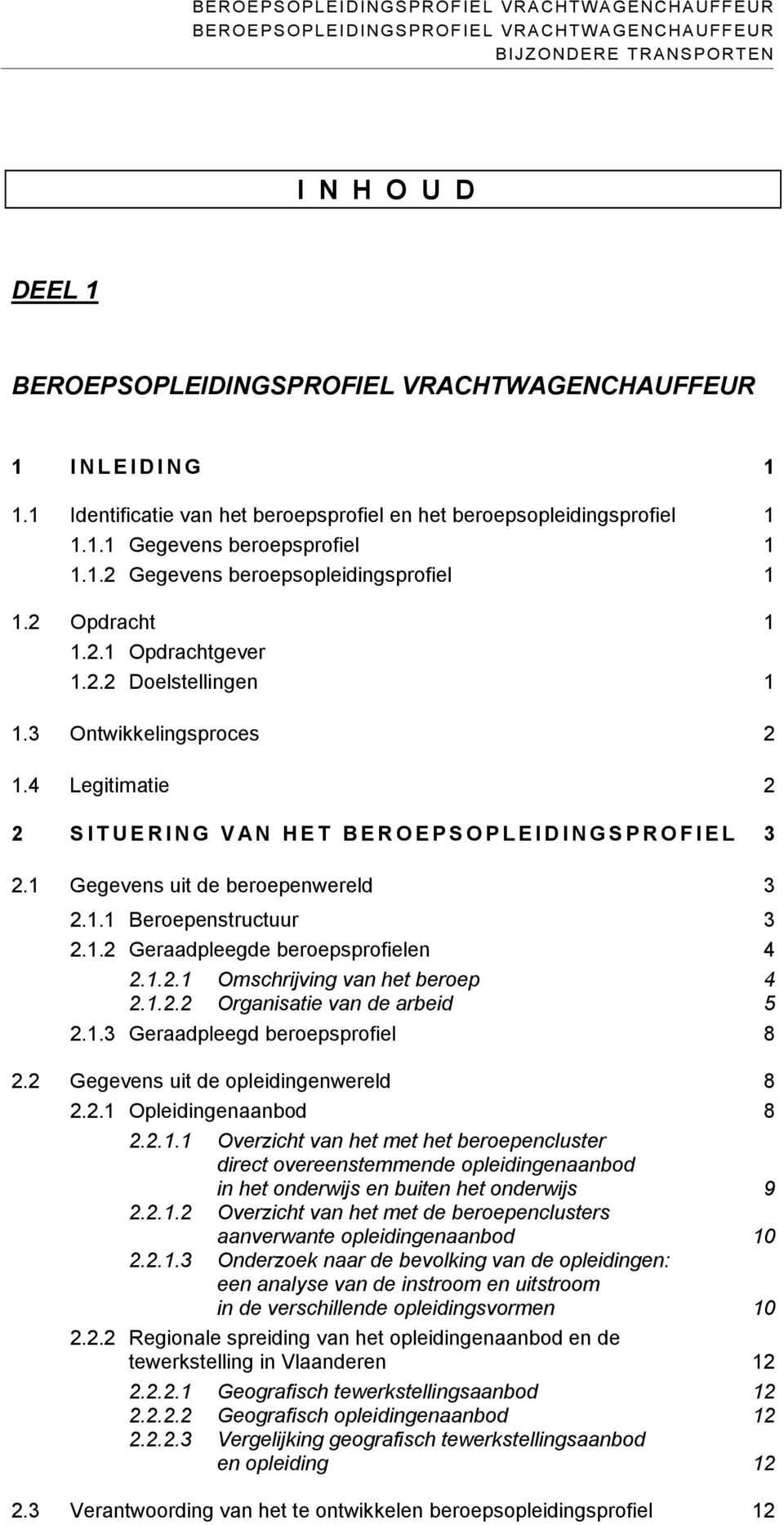 1.2 Geraadpleegde beroepsprofielen 4 2.1.2.1 Omschrijving van het beroep 4 2.1.2.2 Organisatie van de arbeid 5 2.1.3 Geraadpleegd beroepsprofiel 8 2.2 Gegevens uit de opleidingenwereld 8 2.2.1 Opleidingenaanbod 8 2.