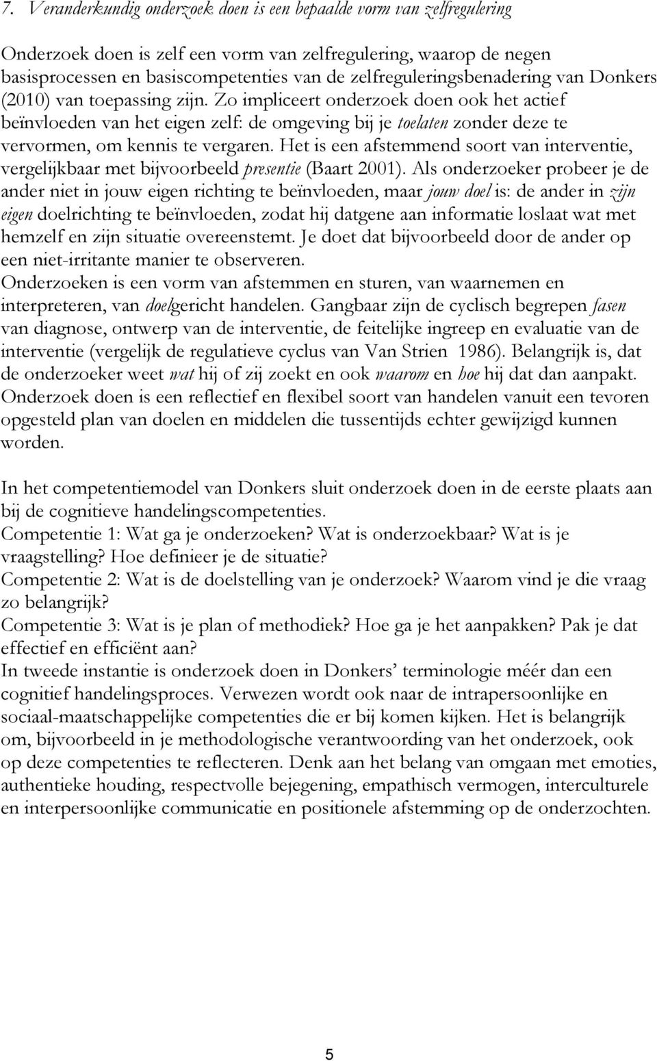 Zo impliceert onderzoek doen ook het actief beïnvloeden van het eigen zelf: de omgeving bij je toelaten zonder deze te vervormen, om kennis te vergaren.