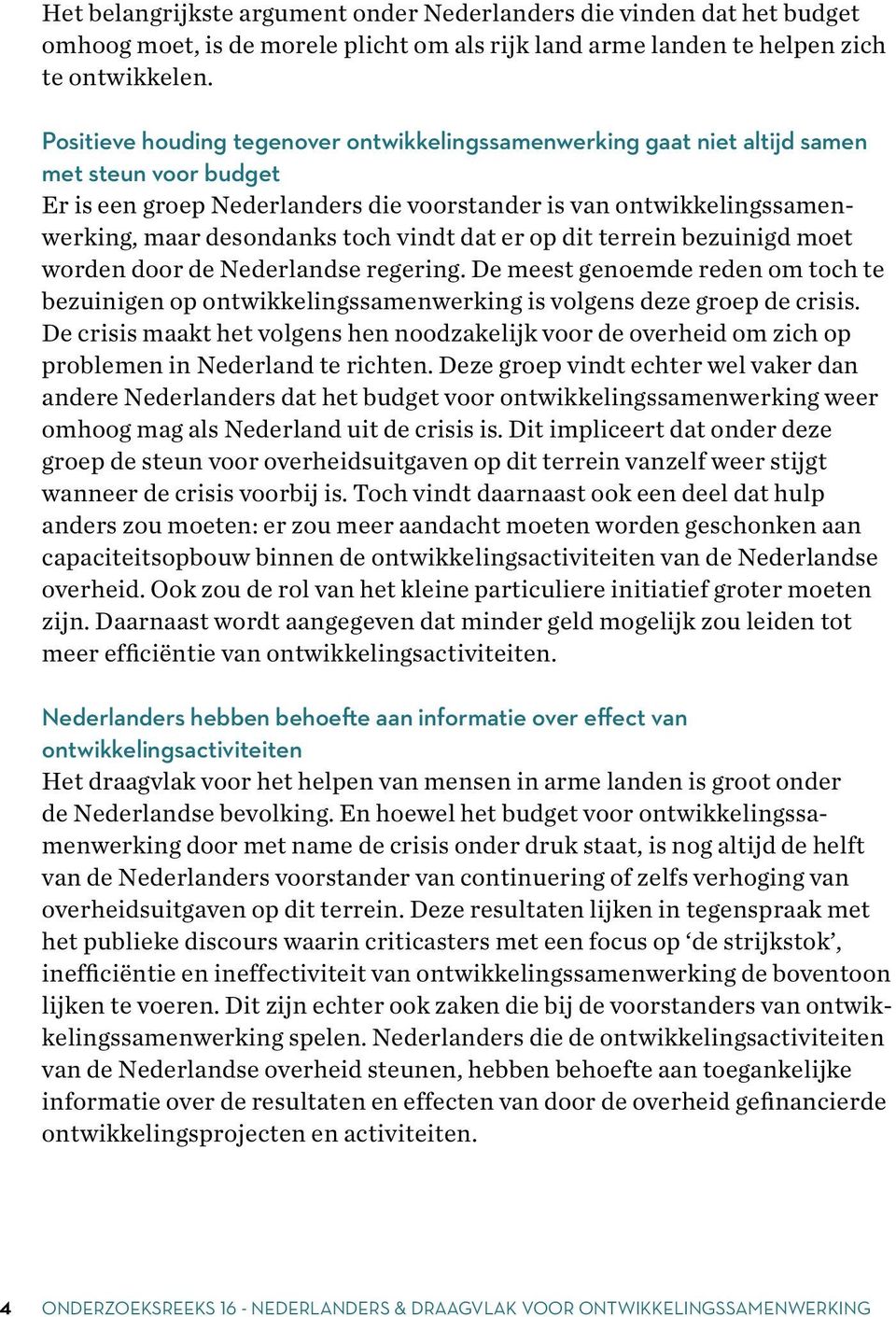 vindt dat er op dit terrein bezuinigd moet worden door de Nederlandse regering. De meest genoemde reden om toch te bezuinigen op ontwikkelingssamenwerking is volgens deze groep de crisis.