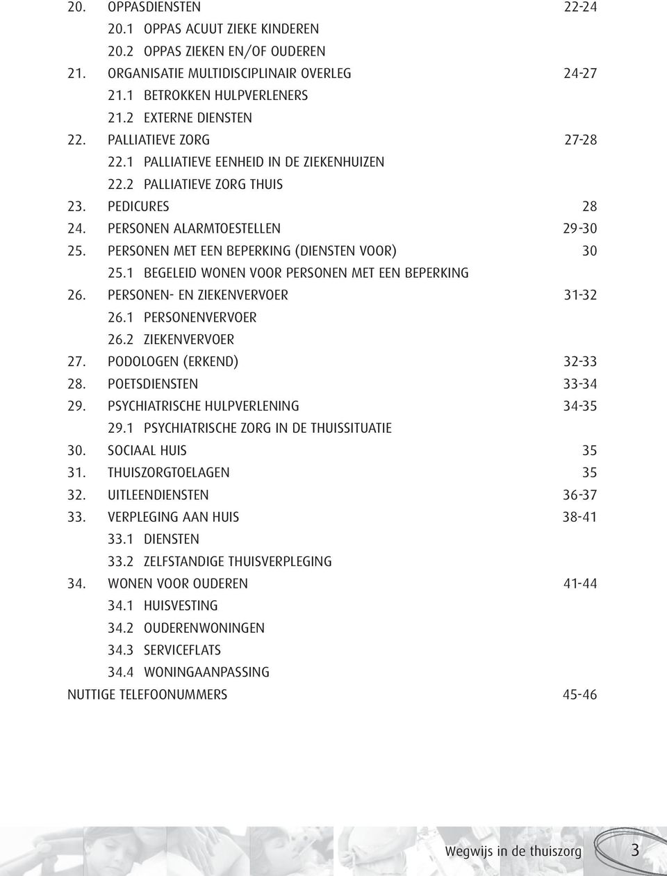 1 BEGELEID WONEN VOOR PERSONEN MET EEN BEPERKING 26. PERSONEN- EN ZIEKENVERVOER 31-32 26.1 PERSONENVERVOER 26.2 ZIEKENVERVOER 27. PODOLOGEN (ERKEND) 32-33 28. POETSDIENSTEN 33-34 29.