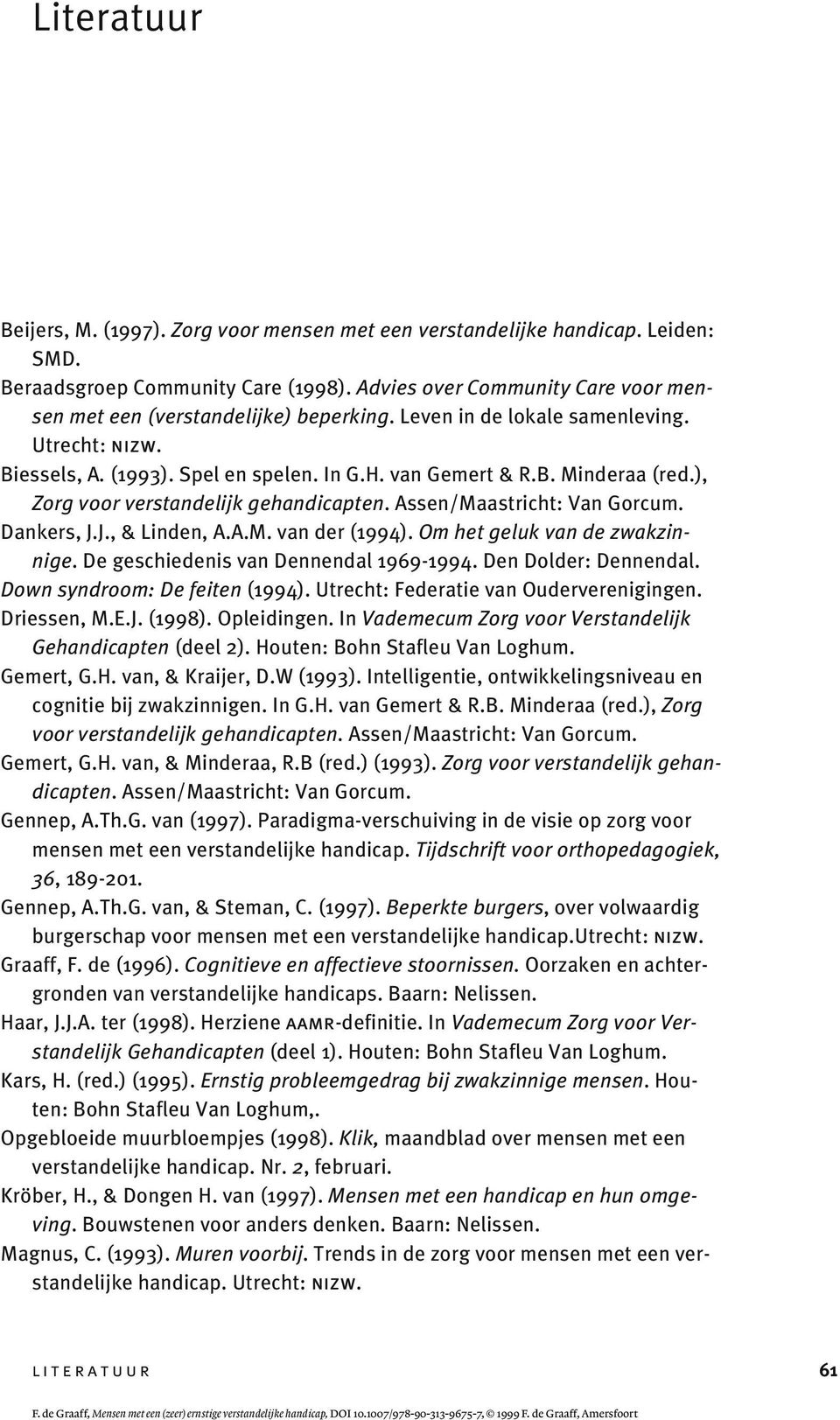 ), Zorg voor verstandelijk gehandicapten. Assen/Maastricht: Van Gorcum. Dankers, J.J., & Linden, A.A.M. van der (1994). Om het geluk van de zwakzinnige. De geschiedenis van Dennendal 1969-1994.