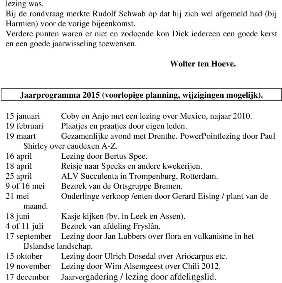 15 januari Coby en Anjo met een lezing over Mexico, najaar 2010. 19 februari Plaatjes en praatjes door eigen leden. 19 maart Gezamenlijke avond met Drenthe.