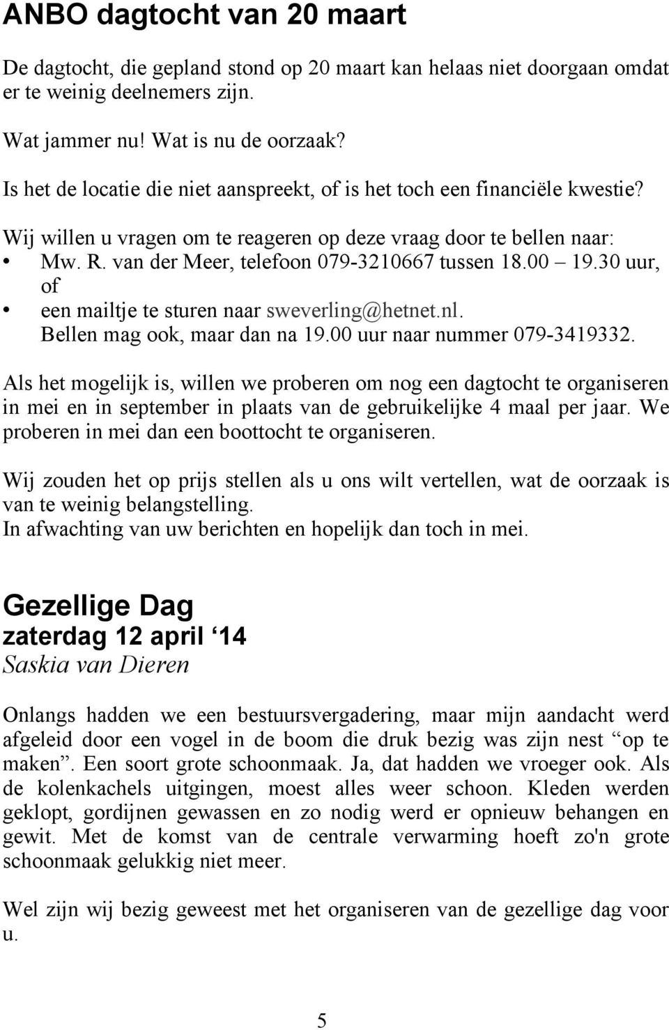 00 19.30 uur, of een mailtje te sturen naar sweverling@hetnet.nl. Bellen mag ook, maar dan na 19.00 uur naar nummer 079-3419332.