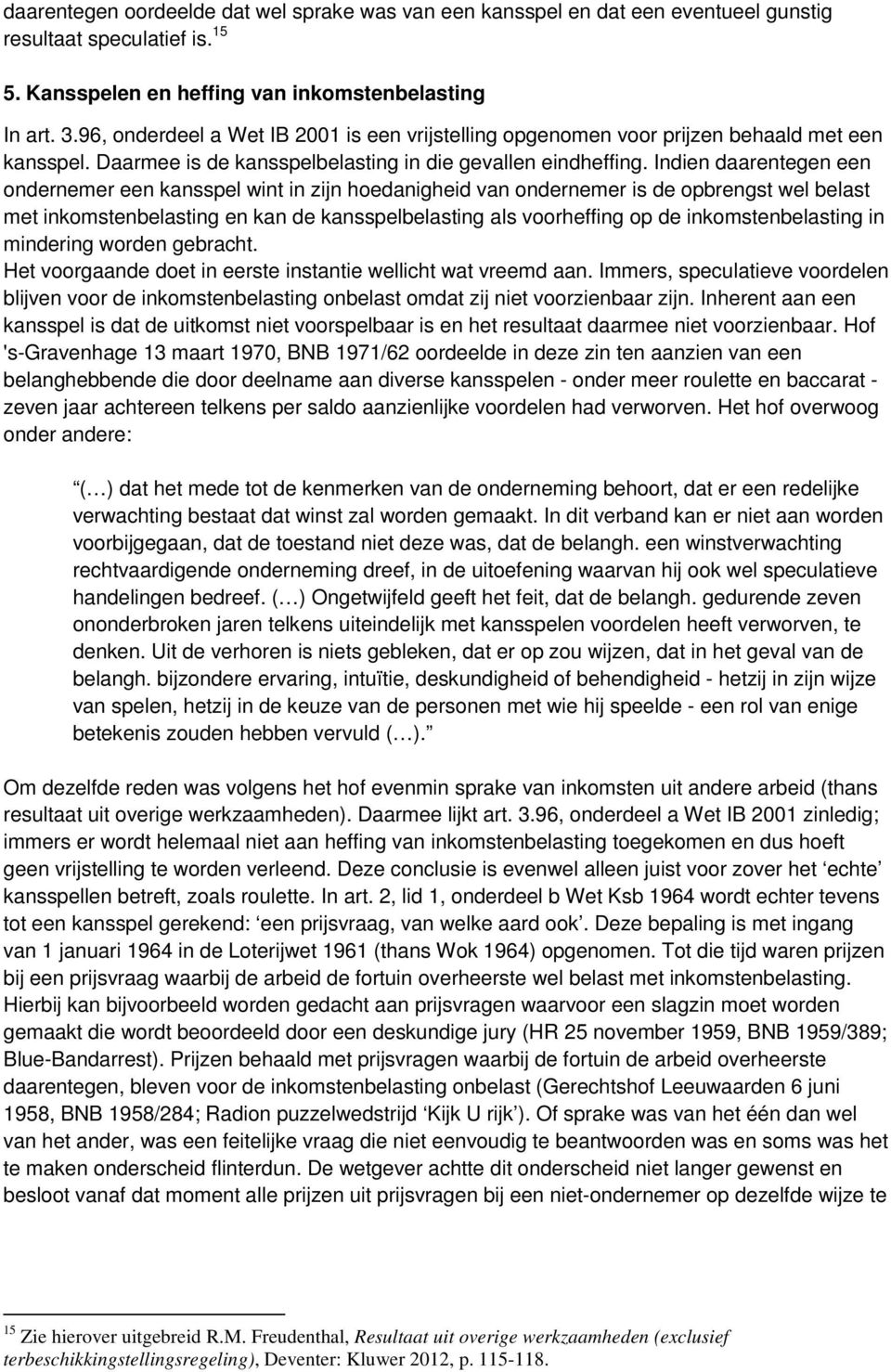 Indien daarentegen een ondernemer een kansspel wint in zijn hoedanigheid van ondernemer is de opbrengst wel belast met inkomstenbelasting en kan de kansspelbelasting als voorheffing op de