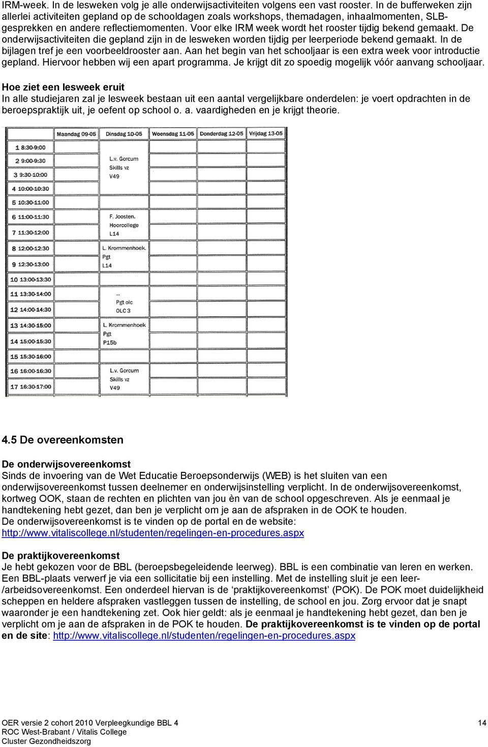 Voor elke IRM week wordt het rooster tijdig bekend gemaakt. De onderwijsactiviteiten die gepland zijn in de lesweken worden tijdig per leerperiode bekend gemaakt.