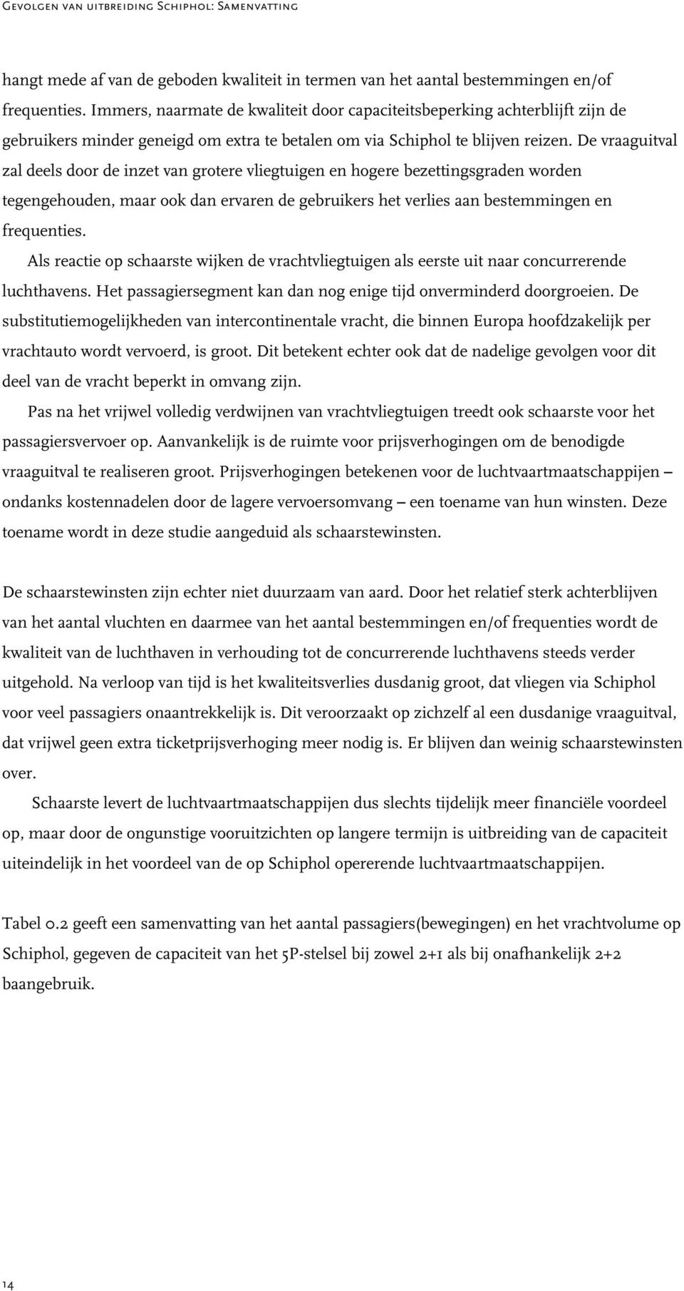 De vraaguitval zal deels door de inzet van grotere vliegtuigen en hogere bezettingsgraden worden tegengehouden, maar ook dan ervaren de gebruikers het verlies aan bestemmingen en frequenties.