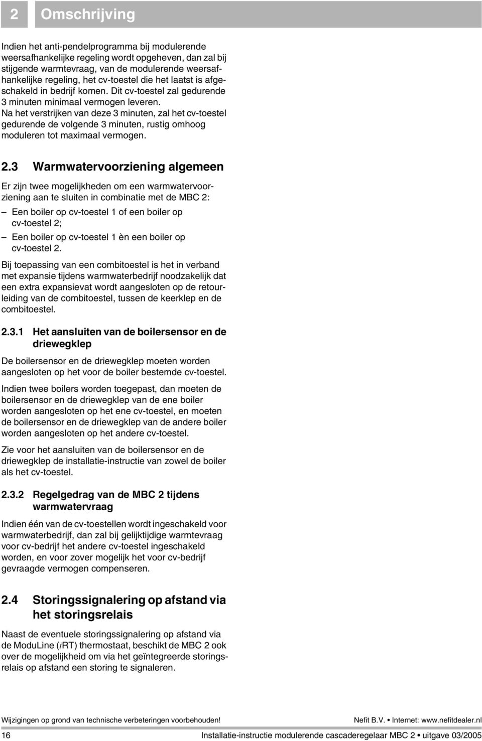 Na het verstrijken van deze 3 minuten, zal het cv-toestel gedurende de volgende 3 minuten, rustig omhoog moduleren tot maximaal vermogen. 2.