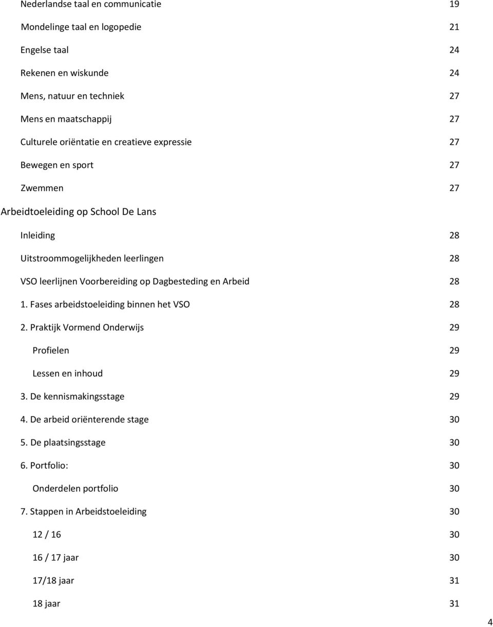 Voorbereiding op Dagbesteding en Arbeid 28 1. Fases arbeidstoeleiding binnen het VSO 28 2. Praktijk Vormend Onderwijs 29 Profielen 29 Lessen en inhoud 29 3.