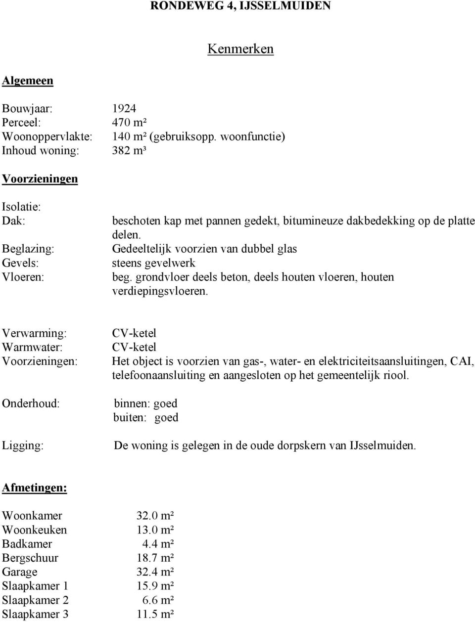 Gedeeltelijk voorzien van dubbel glas steens gevelwerk beg. grondvloer deels beton, deels houten vloeren, houten verdiepingsvloeren.