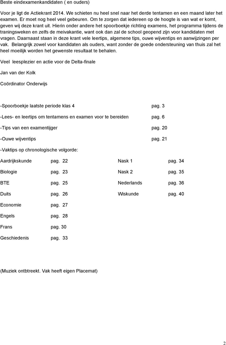 Hierin onder andere het spoorboekje richting examens, het programma tijdens de traningsweken en zelfs de meivakantie, want ook dan zal de school geopend zijn voor kandidaten met vragen.