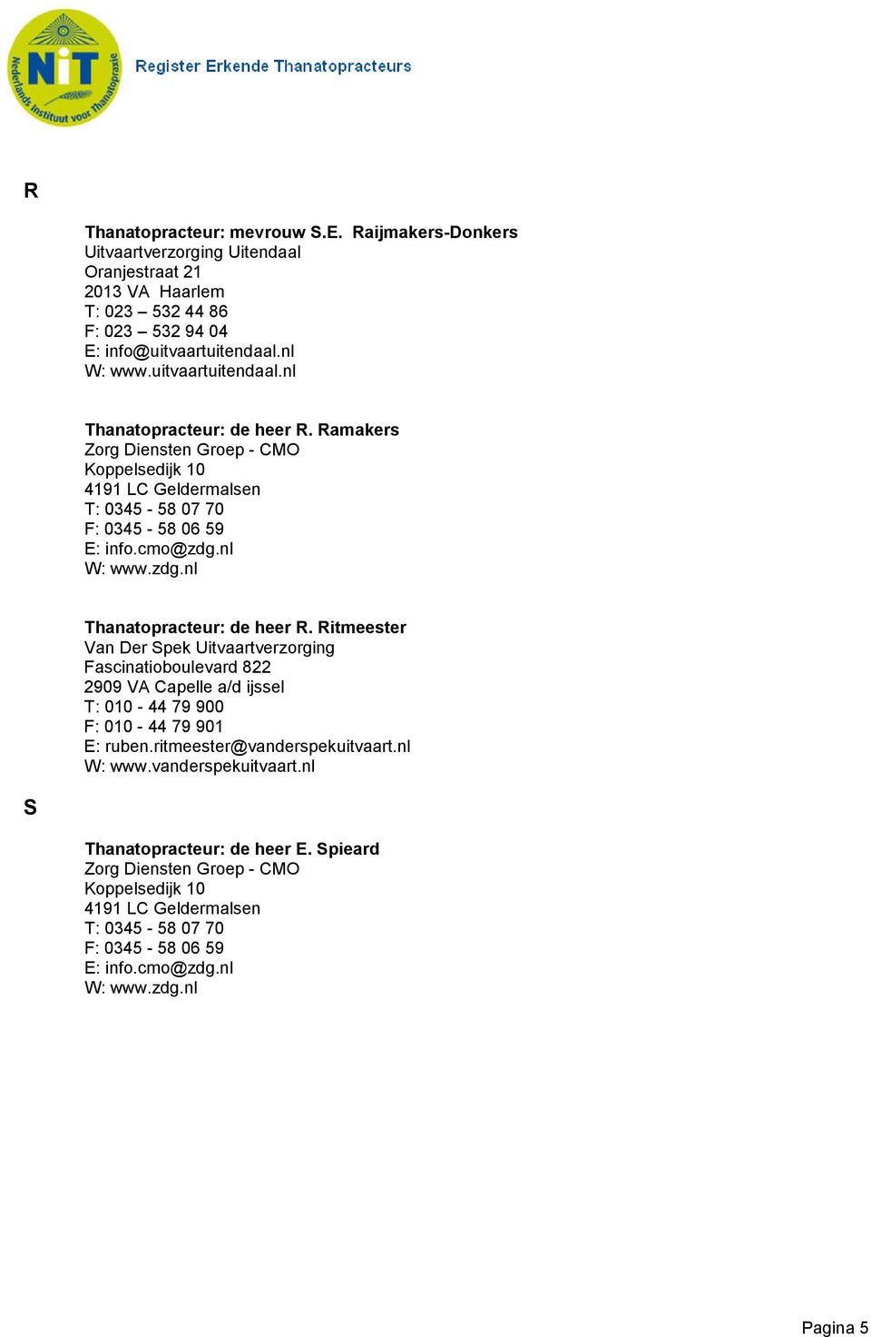 nl Thanatopracteur: de heer R. Ritmeester Van Der Spek Uitvaartverzorging Fascinatioboulevard 822 2909 VA Capelle a/d ijssel T: 010-44 79 900 F: 010-44 79 901 E: ruben.