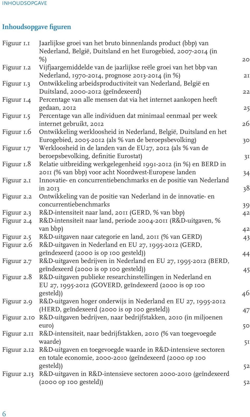 3 Ontwikkeling arbeidsproductiviteit van Nederland, België en Duitsland, 2000-2012 (geïndexeerd) Figuur 1.4 Percentage van alle mensen dat via het internet aankopen heeft gedaan, 2012 Figuur 1.