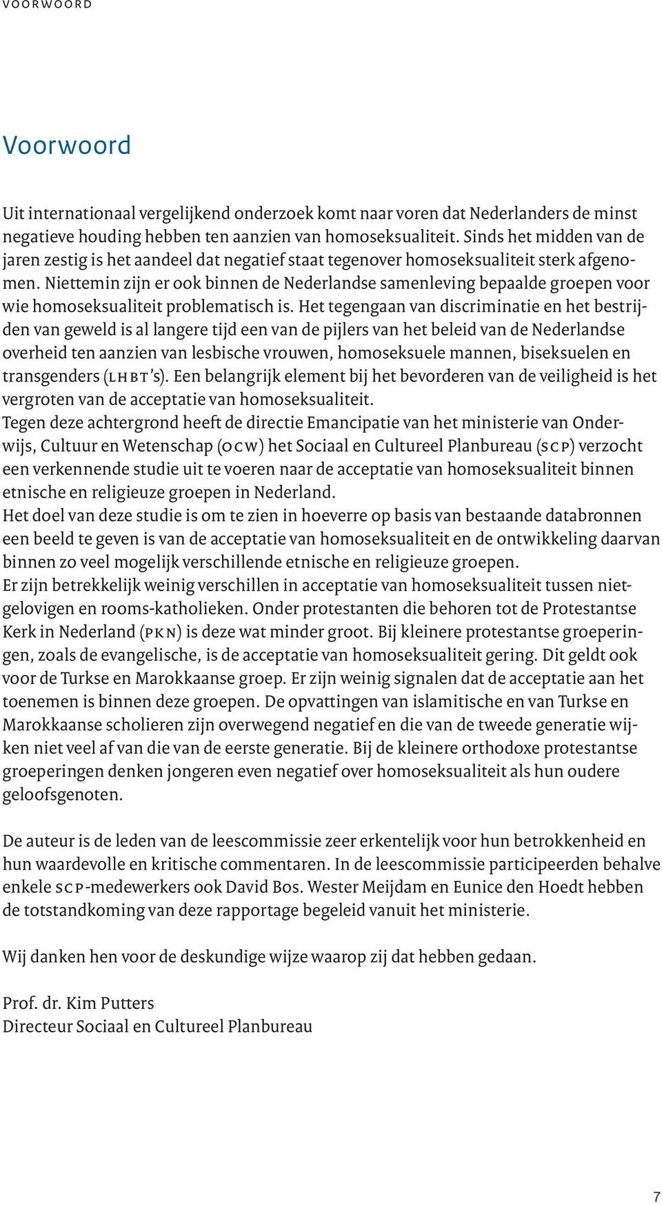 Niettemin zijn er ook binnen de Nederlandse samenleving bepaalde groepen voor wie homoseksualiteit problematisch is.
