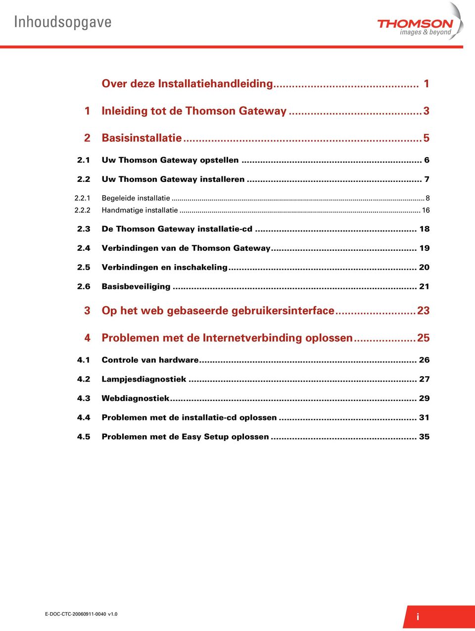 4 Verbindingen van de Thomson Gateway... 19 2.5 Verbindingen en inschakeling... 20 2.6 Basisbeveiliging... 21 3 Op het web gebaseerde gebruikersinterface.