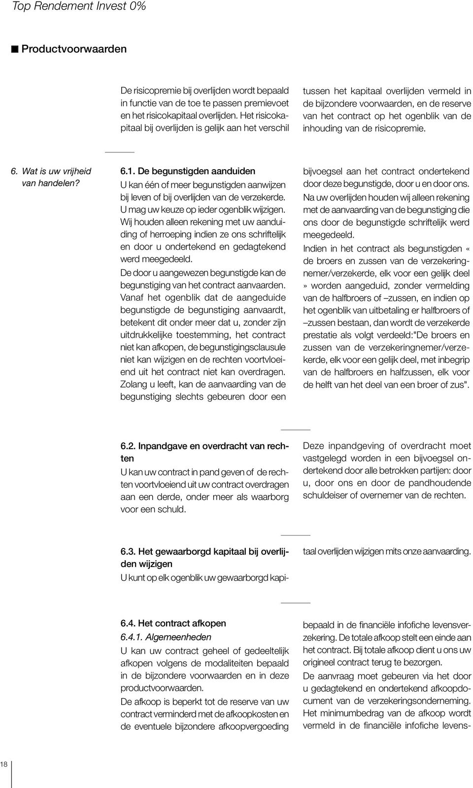 de risicopremie. 6. Wat is uw vrijheid van handelen? 6.1. De begunstigden aanduiden U kan één of meer begunstigden aanwijzen bij leven of bij overlijden van de verzekerde.