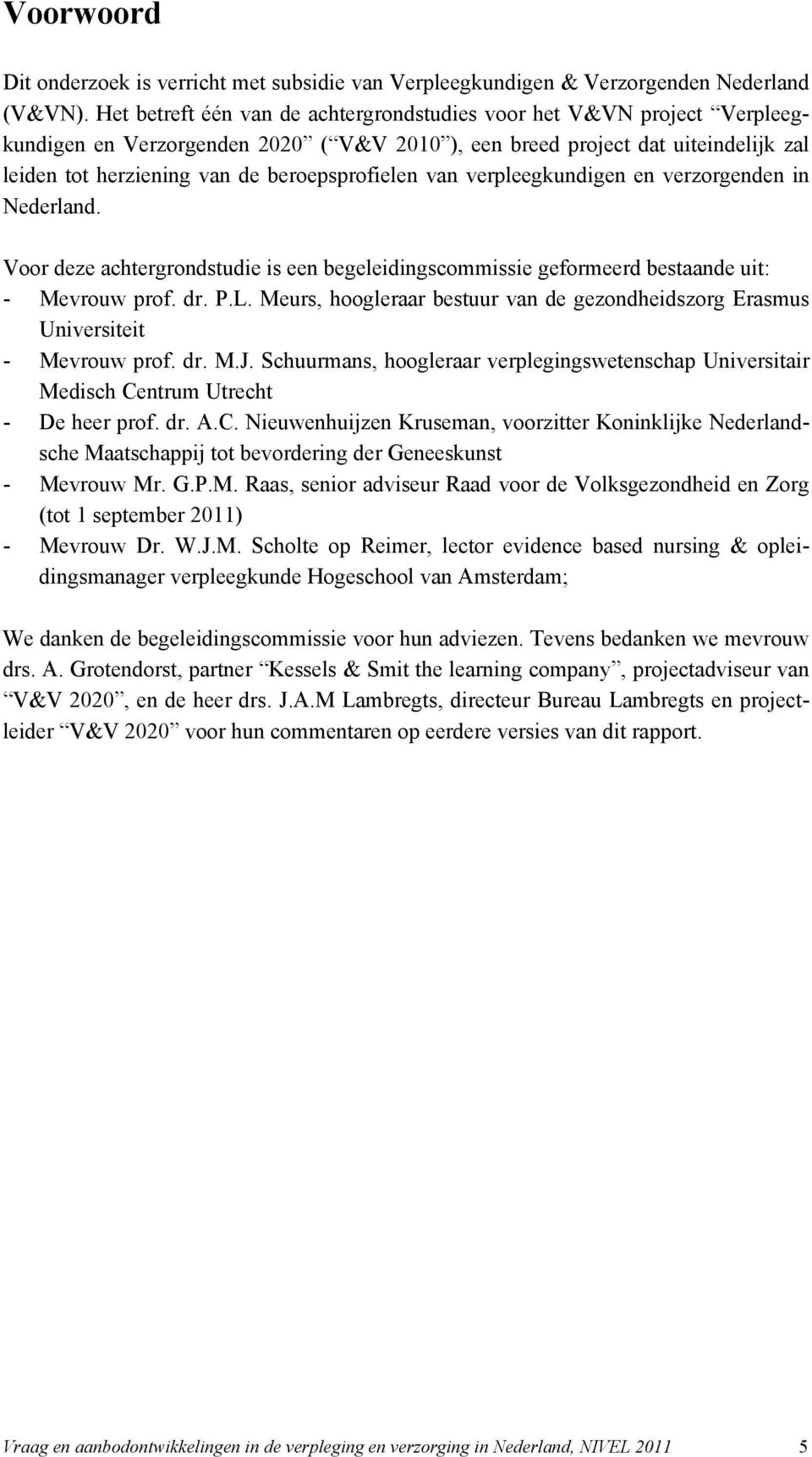 van verpleegkundigen en verzorgenden in Nederland. Voor deze achtergrondstudie is een begeleidingscommissie geformeerd bestaande uit: - Mevrouw prof. dr. P.L.