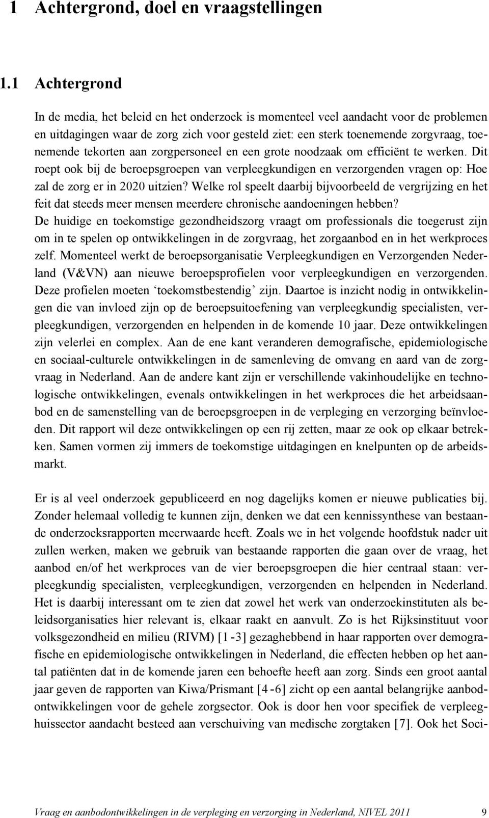 tekorten aan zorgpersoneel en een grote noodzaak om efficiënt te werken. Dit roept ook bij de beroepsgroepen van verpleegkundigen en verzorgenden vragen op: Hoe zal de zorg er in 22 uitzien?