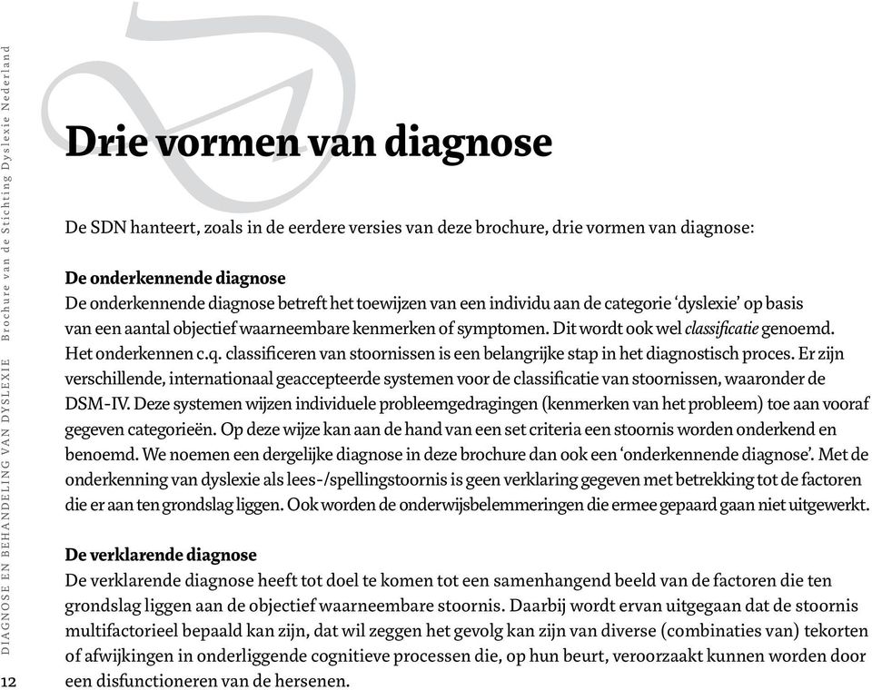 Dit wordt ook wel classificatie geoemd. Het oderkee c.q. classificere va stoorisse is ee belagrijke stap i het diagostisch proces.