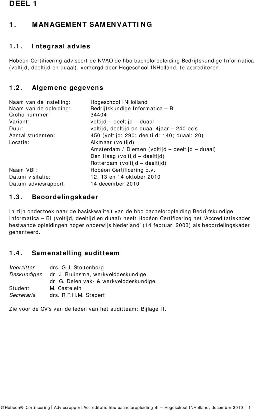 en duaal 4jaar 240 ec s Aantal studenten: 450 (voltijd: 290; deeltijd: 140; duaal: 20) Locatie: Alkmaar (voltijd) Amsterdam / Diemen (voltijd deeltijd duaal) Den Haag (voltijd deeltijd) Rotterdam