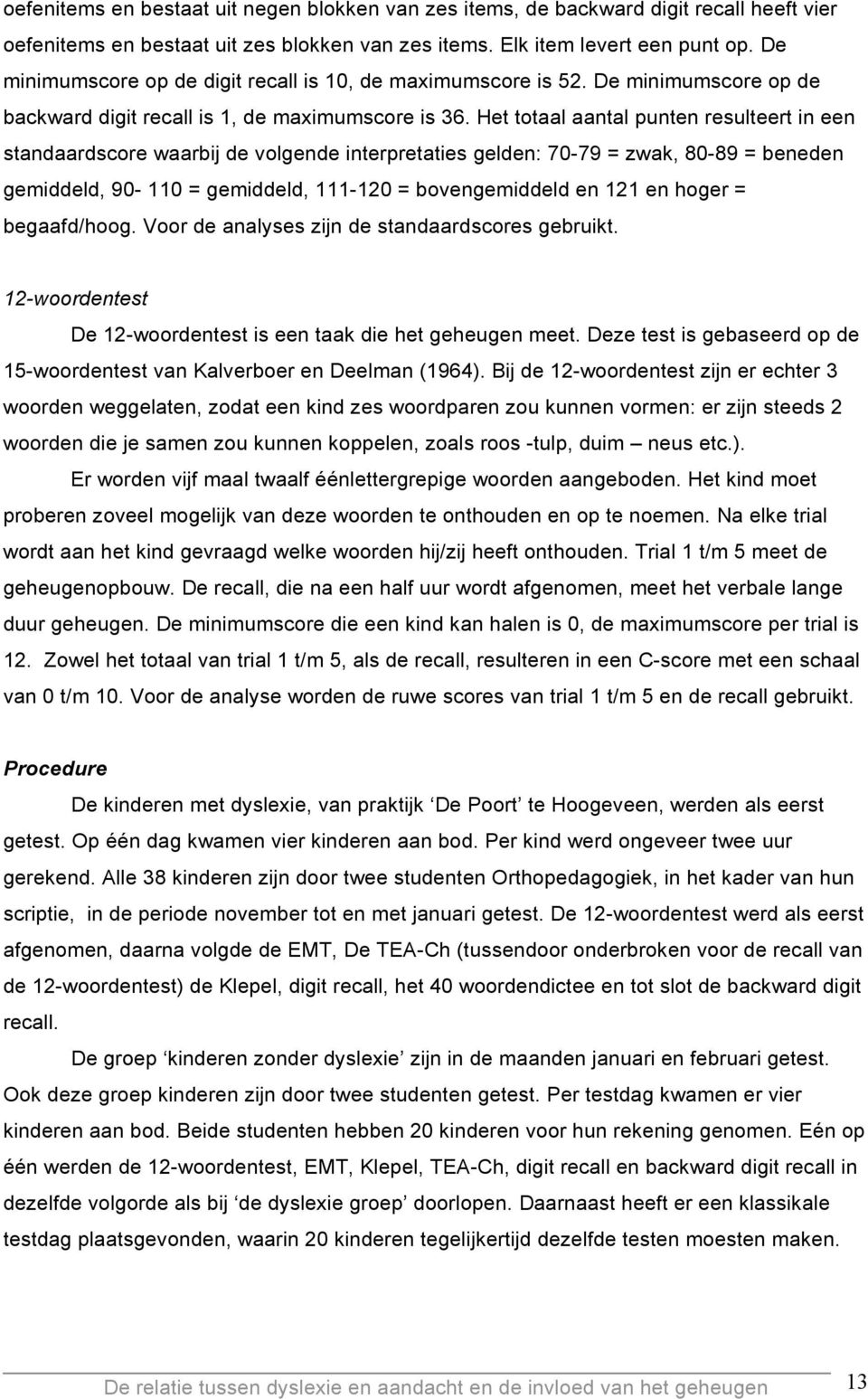 Het totaal aantal punten resulteert in een standaardscore waarbij de volgende interpretaties gelden: 70-79 zwak, 80-89 beneden gemiddeld, 90-110 gemiddeld, 111-120 bovengemiddeld en 121 en hoger