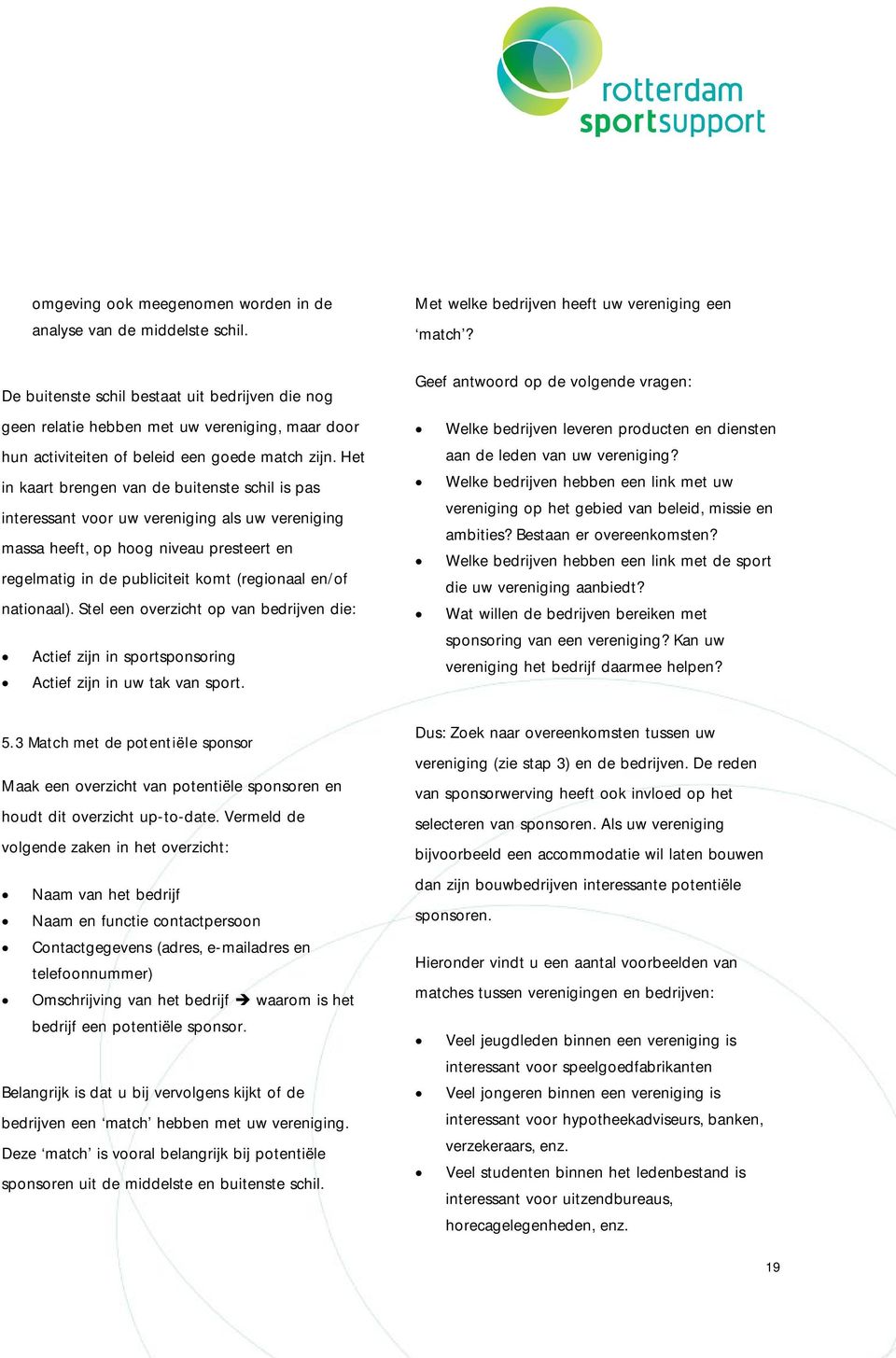 Het in kaart brengen van de buitenste schil is pas interessant voor uw vereniging als uw vereniging massa heeft, op hoog niveau presteert en regelmatig in de publiciteit komt (regionaal en/of