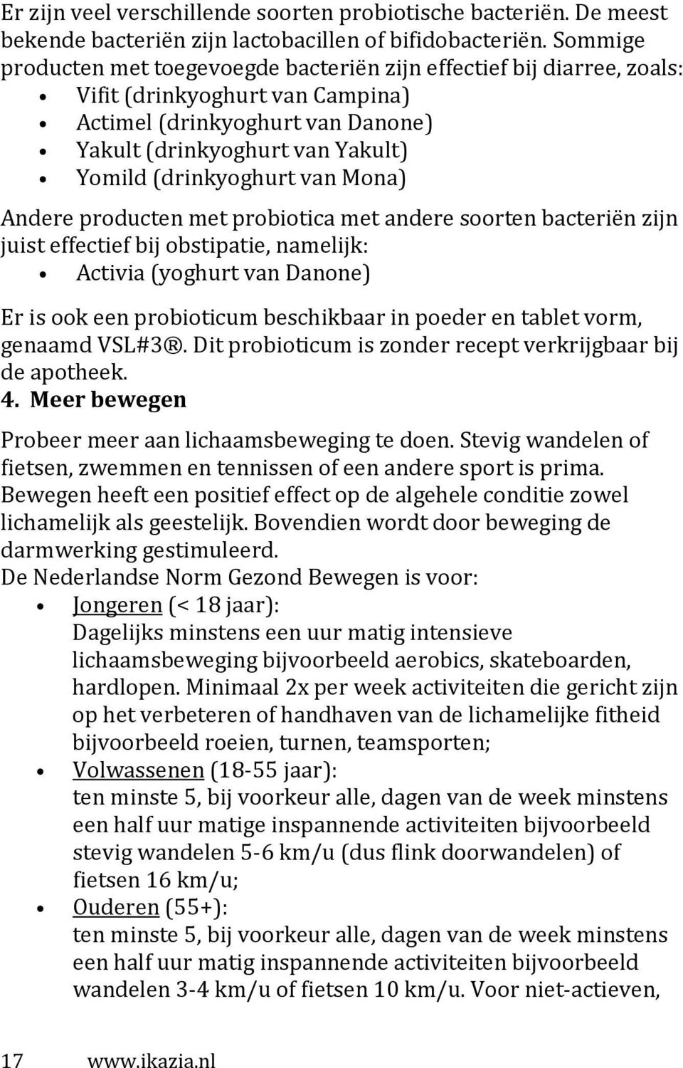 van Mona) Andere producten met probiotica met andere soorten bacteriën zijn juist effectief bij obstipatie, namelijk: Activia (yoghurt van Danone) Er is ook een probioticum beschikbaar in poeder en